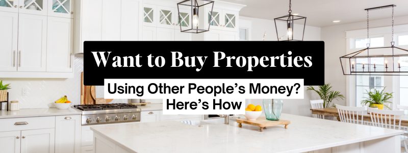 Want to Buy Properties Using Other People’s Money? Here’s How!