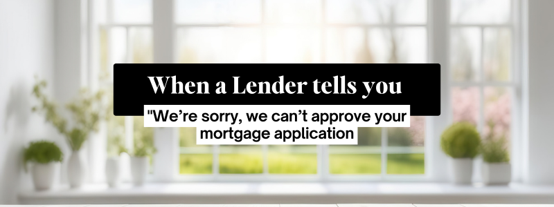 When a Lender tells you "We’re sorry, we can’t approve your mortgage application
