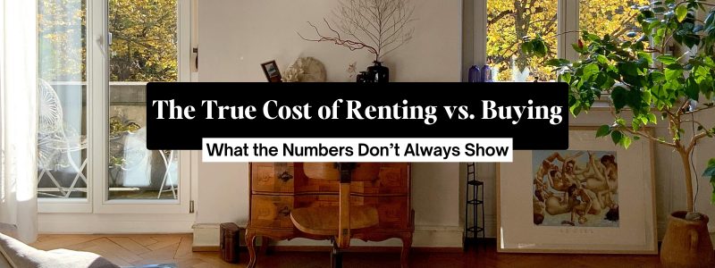 The True Cost of Renting vs. Buying: What the Numbers Don’t Always Show
