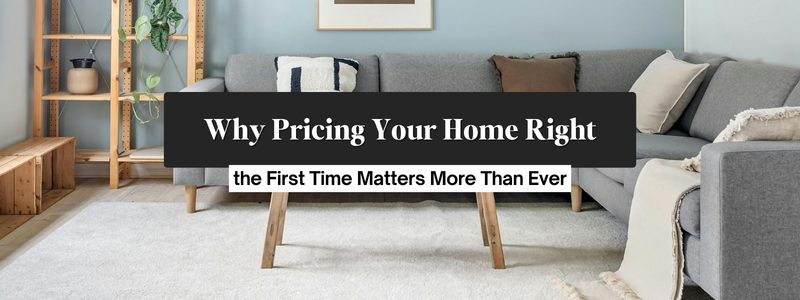 Why Pricing Your Home Right the First Time Matters