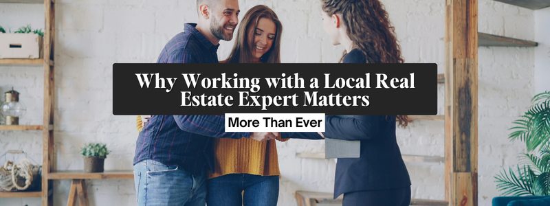 Why Working with a Local Real Estate Expert Matters More Than Ever