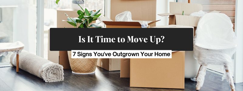 7 Signs It Might Be Time to Move Up to Your Next Home